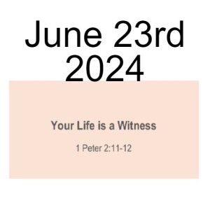 June 23rd 2024   Your life is a Witness 1 Peter 2:11-12