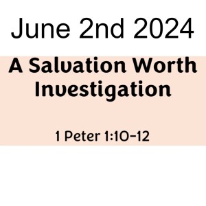 June 2nd 2024  1 Peter 1:10-12   A Salvation Worth Investigation