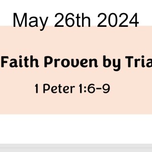 May 26th 2024 A Faith Proven by Trials  1 Peter 1:6-9