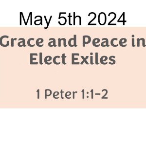 May 5th 2024  Grace and Peace in Elect Exiles  1 Peter 1:1-2