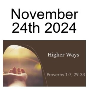 November 24th 2024  Higher Ways   Proverbs 1:7, 29-33