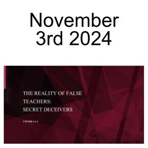 November 3rd 2024   2 PETER 2:1-3  THE REALITY OF FALSE TEACHERS: SECRET DECEIVERS