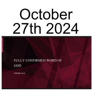 October 27th 2024 2 PETER 1:16-21 FULLY CONFIRMED WORD OF GOD