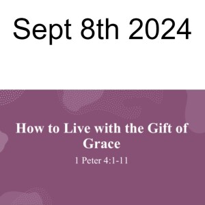 September 8th 2024  How to Live with the Gift of Grace  1 Peter 4:1-11