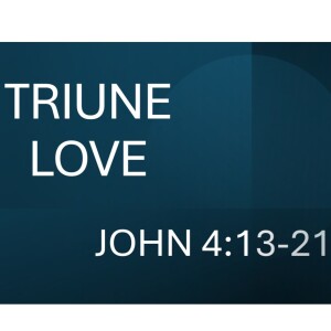 March 17th 2024  TRIUNE LOVE  1 John 4:13-21
