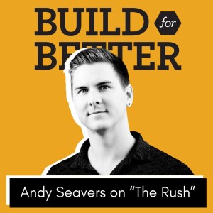 Build for Better - Andy Seavers on "The Rush"