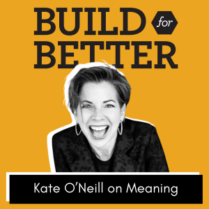 Build for Better - Kate O'Neill on Meaning