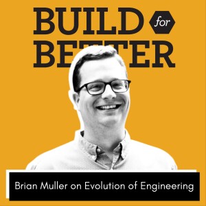 Build for Better - Brian Muller on Evolution of Engineering