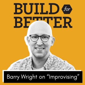 Build for Better - Barry Wright on Improvising