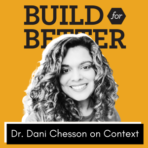 Build for Better - Dr. Dani Chesson on Context