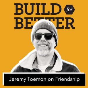 Build for Better - Jeremy Toeman on Friendship