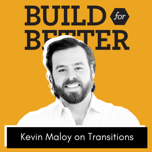 Build for Better - Kevin Maloy on Transitions