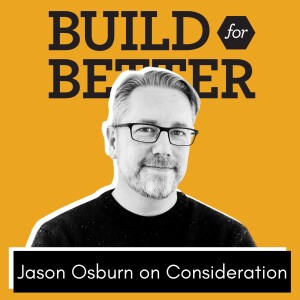 Build for Better - Jason Osburn on Consideration