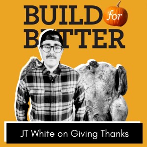 Build for Better - JT White on Giving Thanks