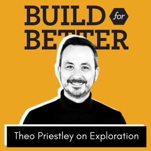 Build for Better - Theo Priestley on Exploration