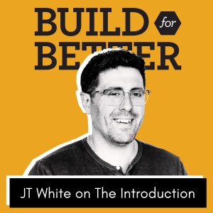 Build for Better - JT White on The Introduction