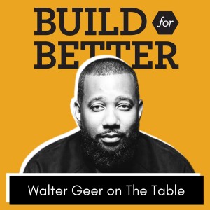 Build For Better - Walter Geer on The Table