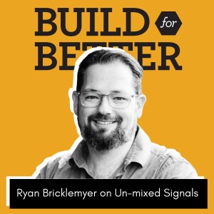 Build for Better - Ryan Bricklemyer on Un-mixed Signals