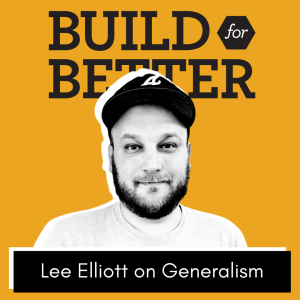 Build for Better - Lee Elliott on Generalism