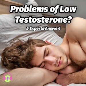 What are Problems of Low Testosterone? Answered by 5 Experts! S1E7