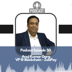 Episode 50 with Mr Anuj Garg (VP-Blockchain, ZebPay)