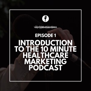 Introduction to The 10 Minute Healthcare Marketing Podcast