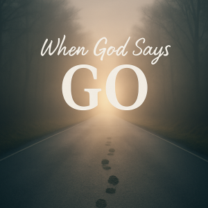 When God Says Go: Faith in Motion