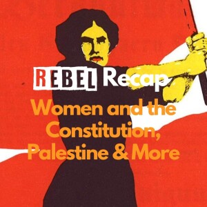 REBEL Recap: Women and the Constitution, Palestine & More