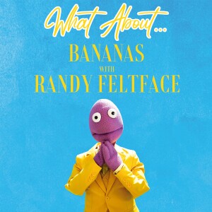 What About... Bananas w/Randy Feltface