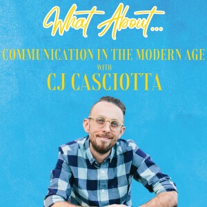 What About...Communication in the Modern Age w/C.J. Casciotta