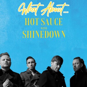 What About...Hot Sauce w/Shinedown