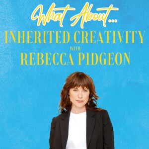 What About...Inherited Creativity w/Rebecca Pidgeon