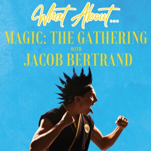 What About...Magic: The Gathering w/Jacob Bertrand