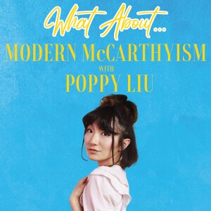 What About...Modern McCarthyism w/Poppy Liu