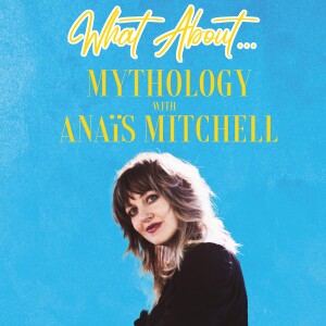 What About...Mythology w/Anaïs Mitchell