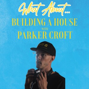 What About... Building a House w/Parker Croft