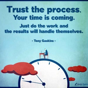 Trust the process. Your time is coming.