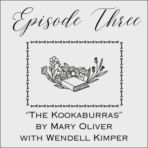 Episode Three: The Kookaburras by Mary Oliver with Wendell Kimper