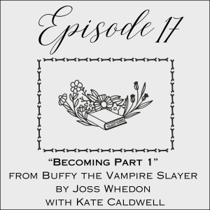 Episode 17: “Becoming, Part 1” from Buffy the Vampire Slayer by Joss Whedon with Kate Caldwell