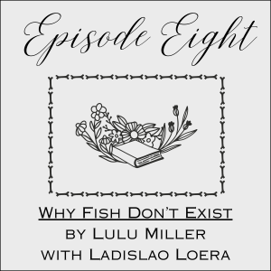 Episode Eight: Why Fish Don’t Exist by Lulu Miller with Ladislao Loera