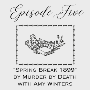 Episode Five: Spring Break 1899 by Murder by Death with Amy Winters