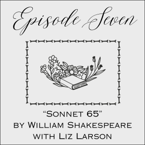 Episode Seven: “Sonnet 65” by William Shakespeare with Liz Larson