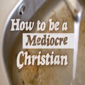 How To Be a Mediocre Christian (Part 1)