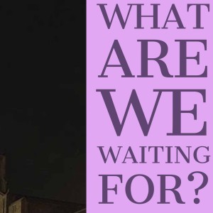 What Are We Waiting For: Part 1
