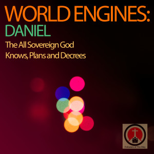 World Engines: Daniel - The All Sovereign God knows, Plans and Decrees