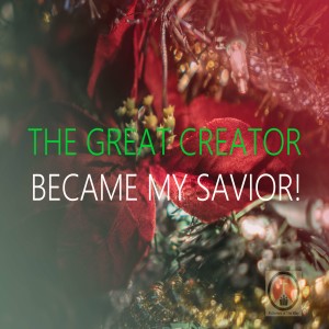 The Great Creator Became My Savior!