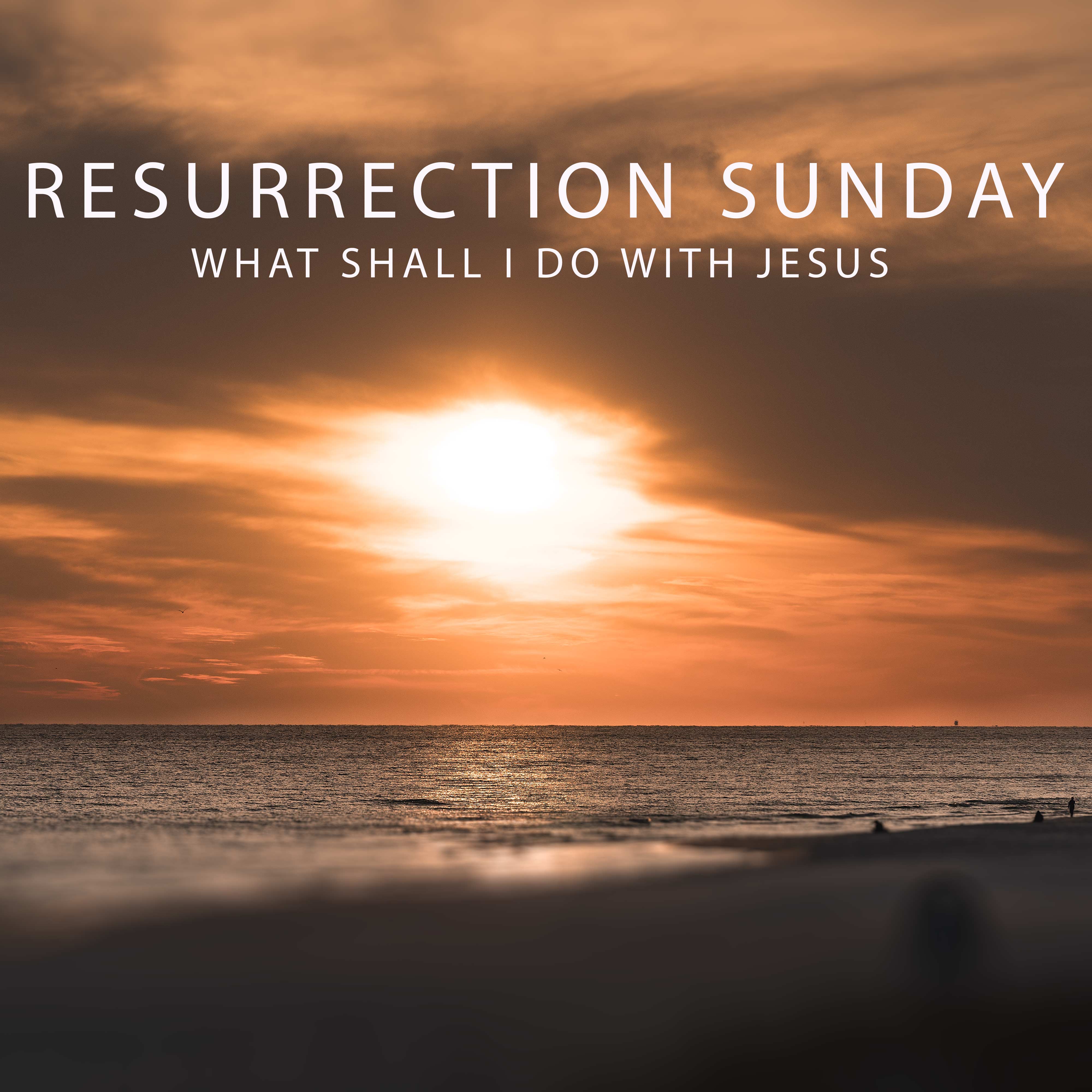 Resurrection Sunday : What Shall I Do With Jesus