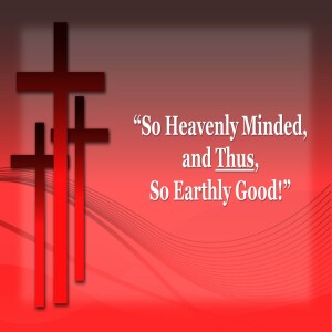 13.  So Heavenly Minded, and Thus, So Earthly Good