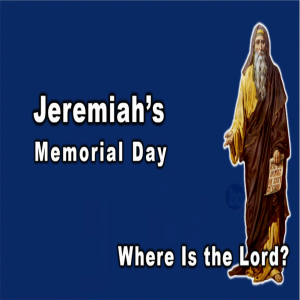 44 - Where is the Lord? A Jeremiah-Like Memorial Day