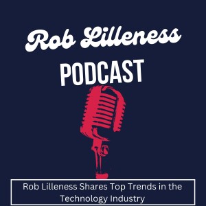 Rob Lilleness Shares Top Trends in the Technology Industry
